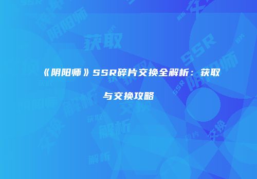 《阴阳师》SSR碎片交换全解析：获取与交换攻略
