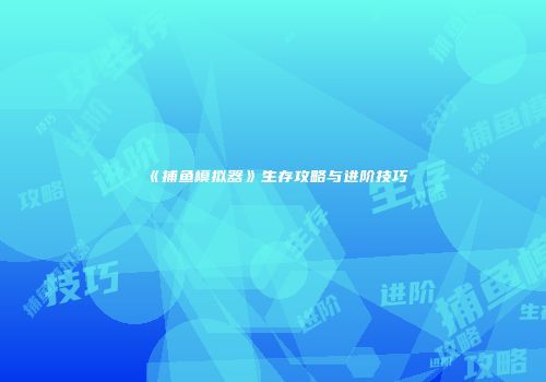 《捕鱼模拟器》生存攻略与进阶技巧