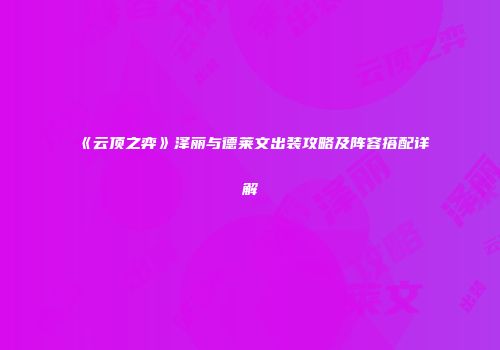 《云顶之弈》泽丽与德莱文出装攻略及阵容搭配详解
