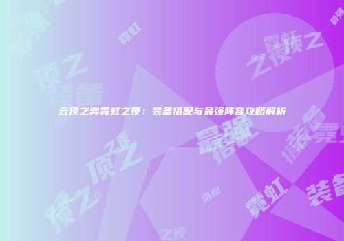 云顶之弈霓虹之夜：装备搭配与最强阵容攻略解析