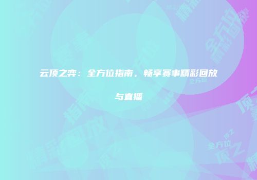 云顶之弈：全方位指南，畅享赛事精彩回放与直播