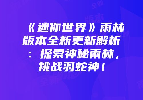 《迷你世界》雨林版本全新更新解析：探索神秘雨林，挑战羽蛇神！