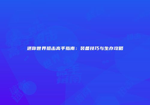 迷你世界狙击高手指南：装备技巧与生存攻略