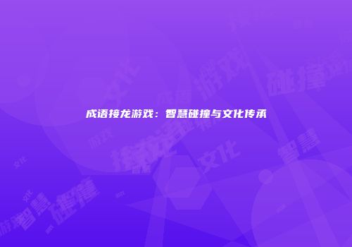 成语接龙游戏：智慧碰撞与文化传承