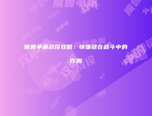 魔兽争霸战役攻略:快捷键在战斗中的作用