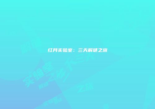红月实验室：三天解谜之旅