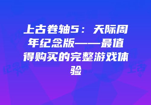 上古卷轴5：天际周年纪念版——最值得购买的完整游戏体验
