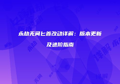 永劫无间匕首改动详解：版本更新及进阶指南