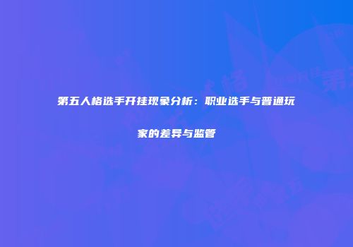 第五人格选手开挂现象分析：职业选手与普通玩家的差异与监管