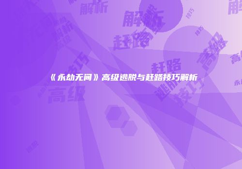 《永劫无间》高级逃脱与赶路技巧解析