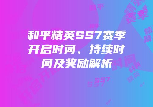 和平精英SS7赛季开启时间、持续时间及奖励解析