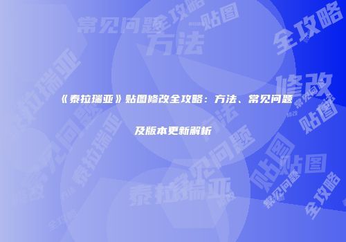 《泰拉瑞亚》贴图修改全攻略：方法、常见问题及版本更新解析