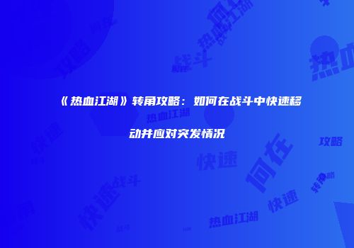 《热血江湖》转角攻略：如何在战斗中快速移动并应对突发情况