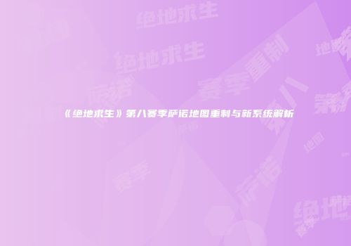《绝地求生》第八赛季萨诺地图重制与新系统解析