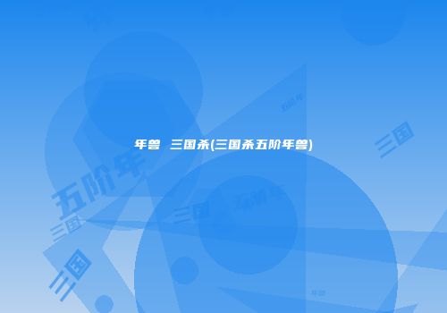 年兽 三国杀(三国杀五阶年兽)