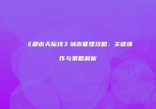 《都市天际线》城市管理攻略：关键操作与策略解析