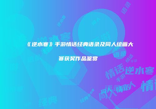《逆水寒》手游情话经典语录及同人绘画大赛获奖作品鉴赏