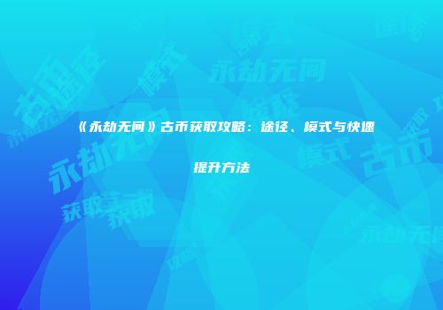《永劫无间》古币获取攻略：途径、模式与快速提升方法