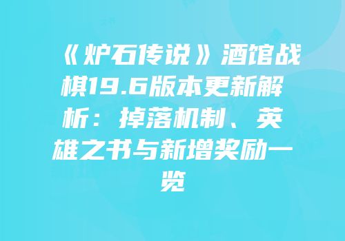 《炉石传说》酒馆战棋19.6版本更新解析：掉落机制、英雄之书与新增奖励一览