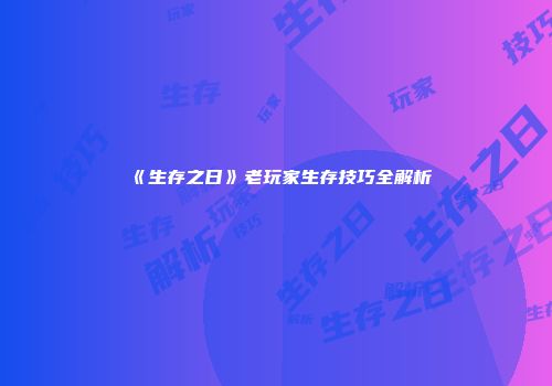《生存之日》老玩家生存技巧全解析