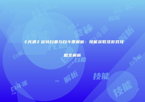 《光遇》旋转白圈与白斗篷解析：技能获取及游戏攻略全解析