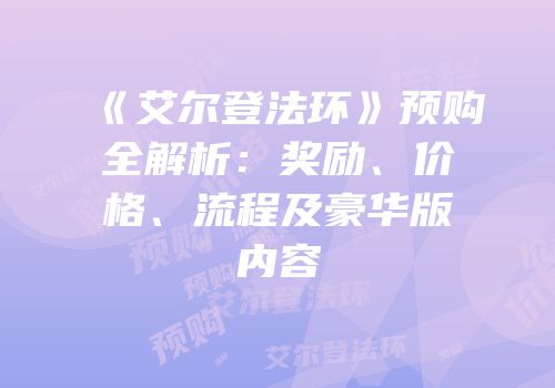 《艾尔登法环》预购全解析：奖励、价格、流程及豪华版内容