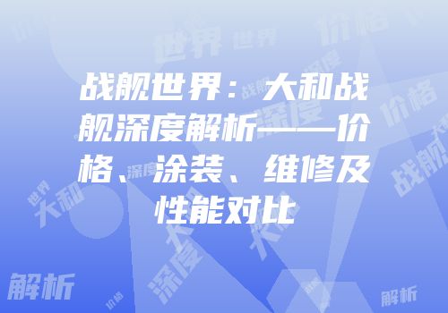战舰世界：大和战舰深度解析——价格、涂装、维修及性能对比