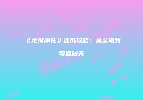 《地狱摩托》速成攻略：从菜鸟到弯道屠夫