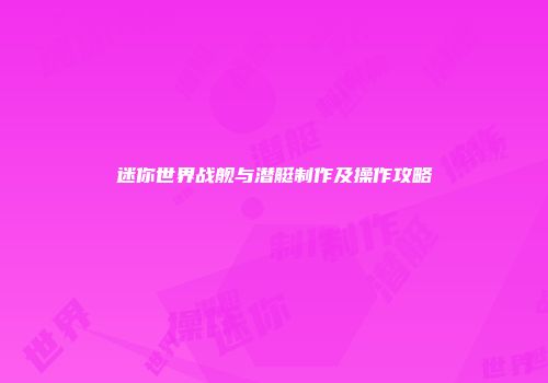迷你世界战舰与潜艇制作及操作攻略