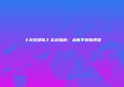 《突袭部队》实战指南：从新手到指挥官
