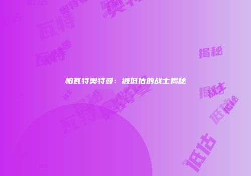 帕瓦特奥特曼：被低估的战士揭秘