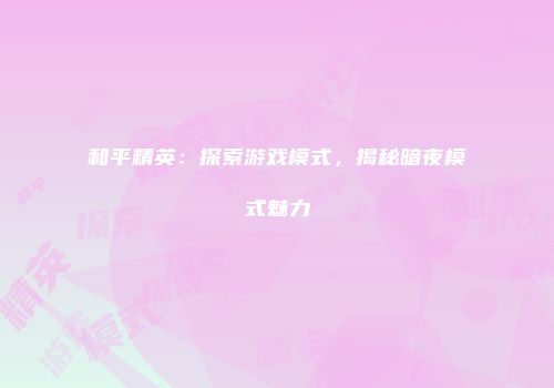 和平精英：探索游戏模式，揭秘暗夜模式魅力