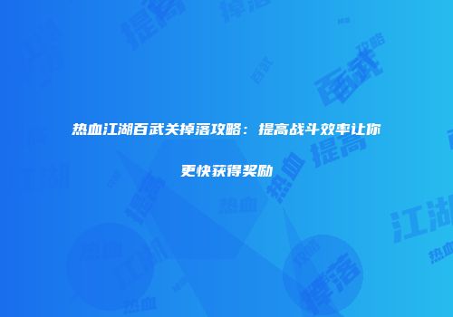 热血江湖百武关掉落攻略：提高战斗效率让你更快获得奖励