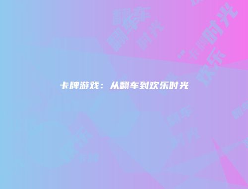 卡牌游戏：从翻车到欢乐时光
