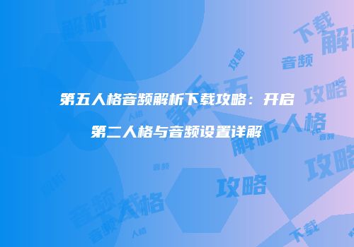 第五人格音频解析下载攻略：开启第二人格与音频设置详解
