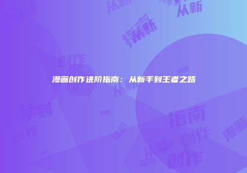 漫画创作进阶指南：从新手到王者之路