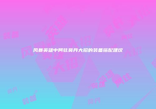 风暴英雄中阿兹莫丹大招的装备搭配建议