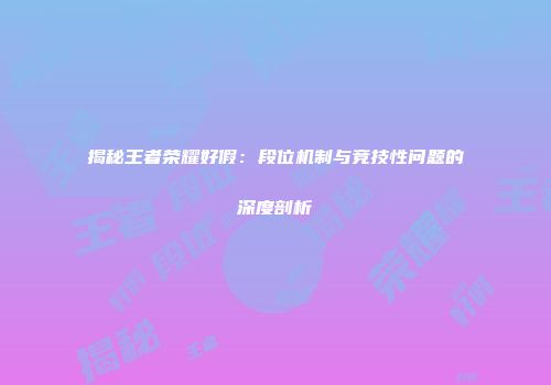 揭秘王者荣耀好假：段位机制与竞技性问题的深度剖析