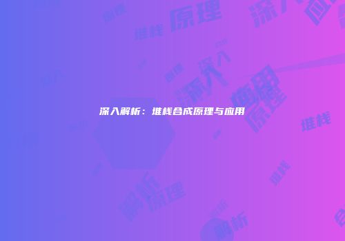 深入解析：堆栈合成原理与应用