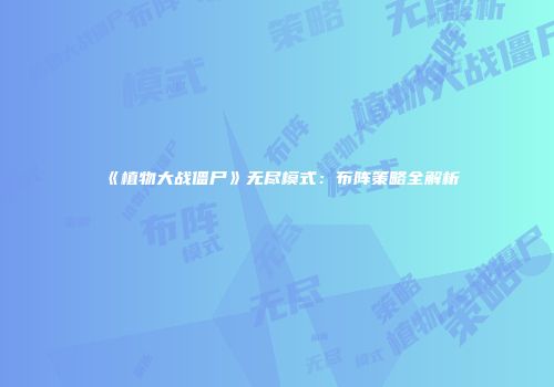 《植物大战僵尸》无尽模式：布阵策略全解析