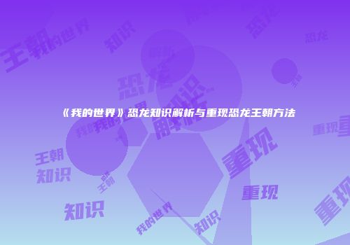 《我的世界》恐龙知识解析与重现恐龙王朝方法