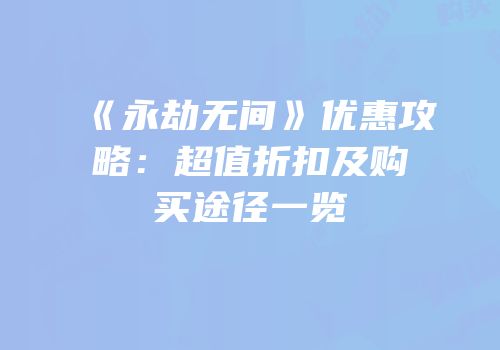 《永劫无间》优惠攻略：超值折扣及购买途径一览