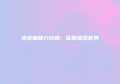 皮皮猫萌力攻略：征服虚拟世界