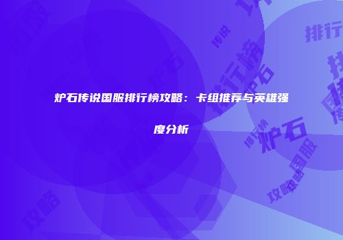 炉石传说国服排行榜攻略：卡组推荐与英雄强度分析