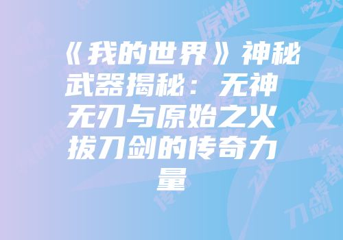 《我的世界》神秘武器揭秘：无神无刃与原始之火拔刀剑的传奇力量