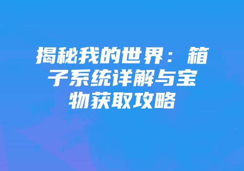 揭秘我的世界：箱子系统详解与宝物获取攻略