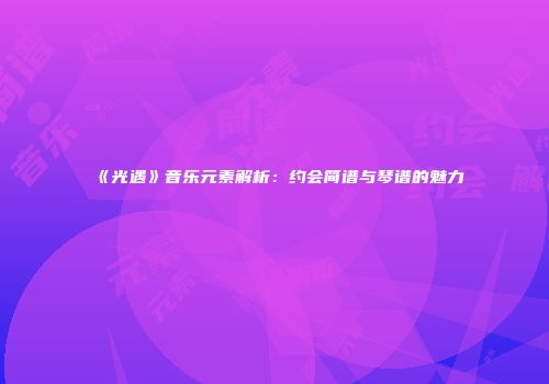 《光遇》音乐元素解析：约会简谱与琴谱的魅力