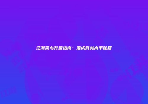 江湖菜鸟升级指南：混成武林高手秘籍