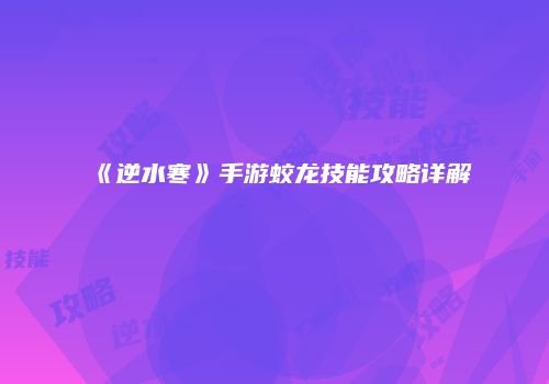 《逆水寒》手游蛟龙技能攻略详解