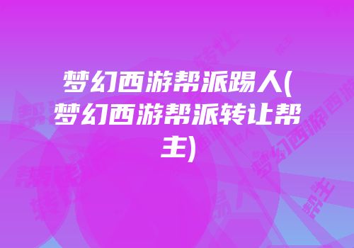 梦幻西游帮派踢人(梦幻西游帮派转让帮主)